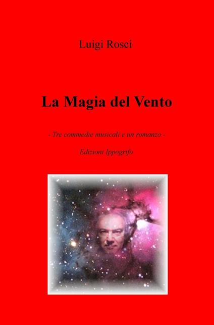 La magia del vento. Tre commedie musicali e un romanzo - Luigi Rosci - copertina