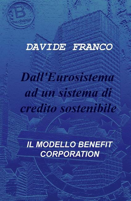Dall'Eurosistema ad un sistema di credito sostenibile. Il modello benefit corporation - Davide Franco - copertina