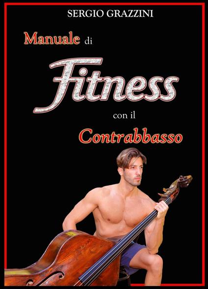 Manuale di fitness con il contrabbasso. Il contrabassista in forma - Sergio Grazzini - copertina