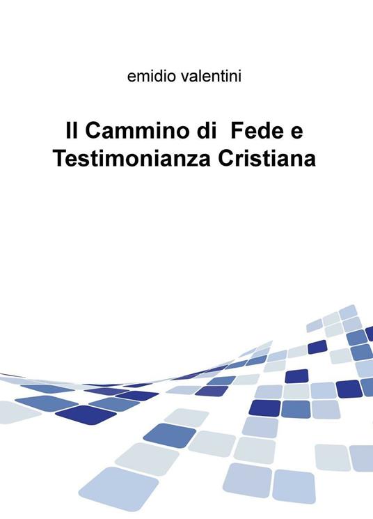 Il cammino di fede e testimonianza cristiana - Emidio Valentini - copertina