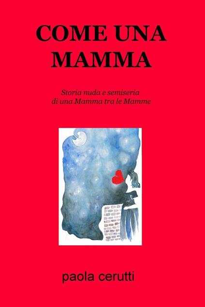 Come una mamma. Storia nuda e semiseria di una mamma tra le mamme - Paola Cerutti - copertina