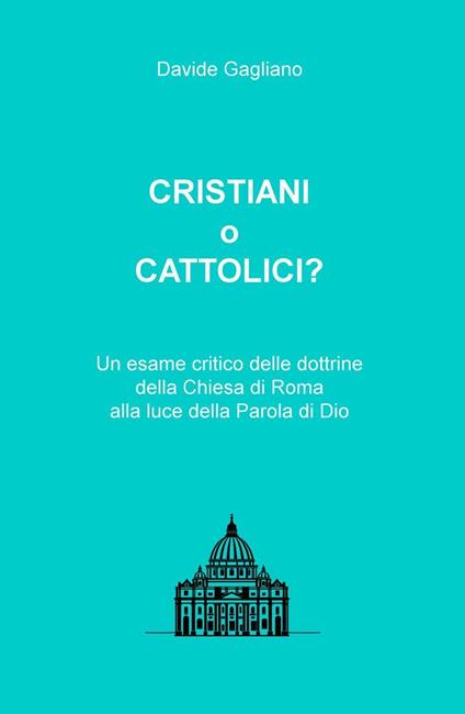 Cristiani o cattolici? Un esame critico delle dottrine della Chiesa di Roma alla luce della Parola di Dio - Davide Gagliano - copertina