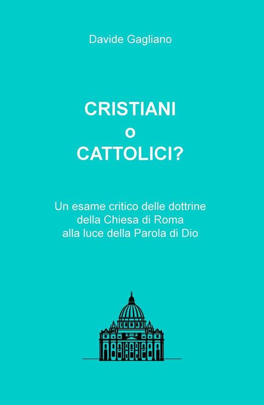 Cristiani o cattolici? Un esame critico delle dottrine della Chiesa di Roma alla luce della Parola di Dio - Davide Gagliano - copertina