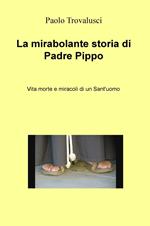 La mirabolante storia di Padre Pippo. Vita morte e miracoli di un Sant'uomo