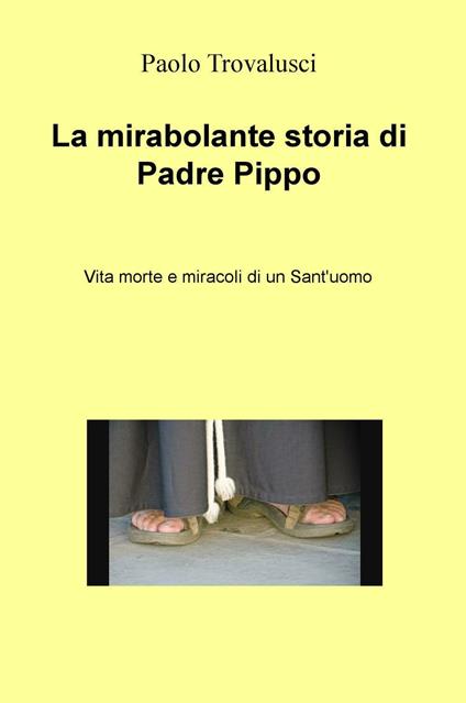 La mirabolante storia di Padre Pippo. Vita morte e miracoli di un Sant'uomo - Paolo Trovalusci - copertina