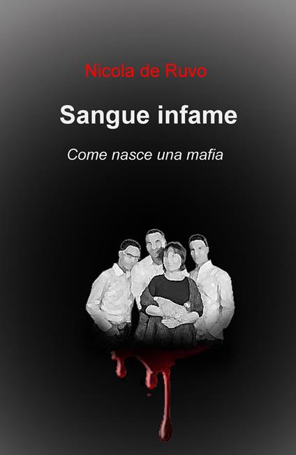 Sangue infame. Come nasce una mafia - Nicola De Ruvo - copertina