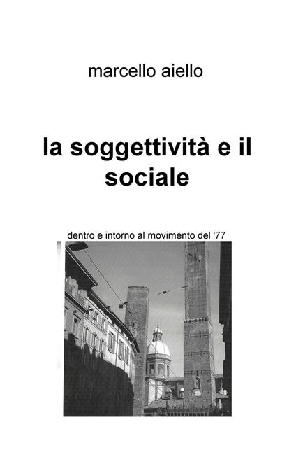 La soggettività e il sociale. Dentro e intorno al movimento del '77 - Marcello Aiello - copertina