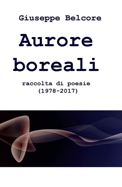 Aurore boreali. Raccolta di poesie (1978-2016) - Giuseppe Belcore - copertina