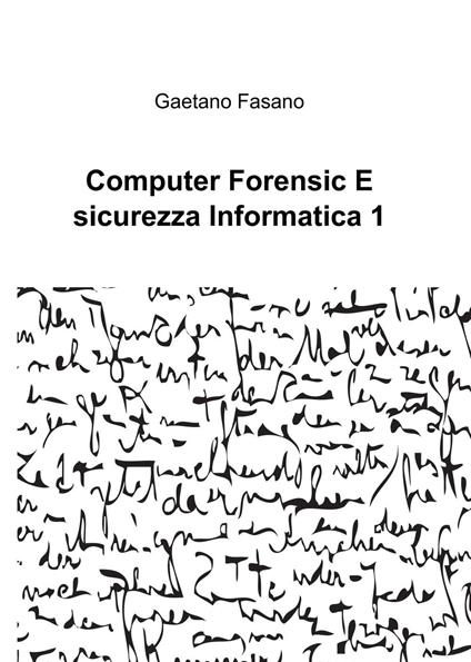 Computer forensic e sicurezza informatica 1 - Gaetano Fasano - copertina