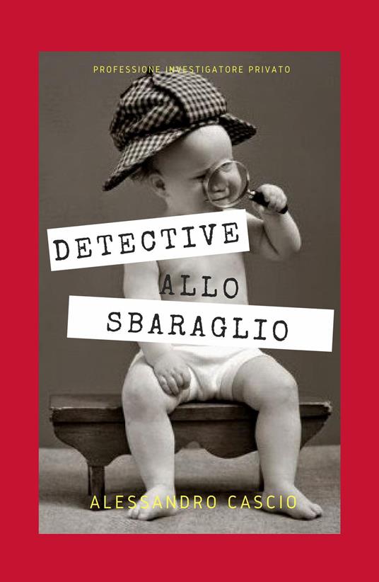 Detective allo sbaraglio. Professione investigatore privato - Alessandro Cascio - copertina