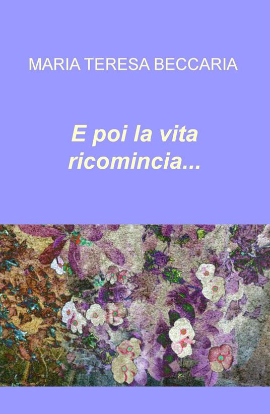 E poi la vita ricomincia... - Maria Teresa Beccaria - copertina