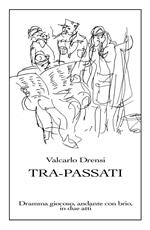 Tra-Passati. Dramma giocoso, andante con brio, in due atti