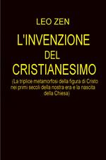 L' invenzione del cristianesimo (la triplice metamorfosi della figura di Cristo nei primi scoli della nostra era e la nascita della Chiesa)