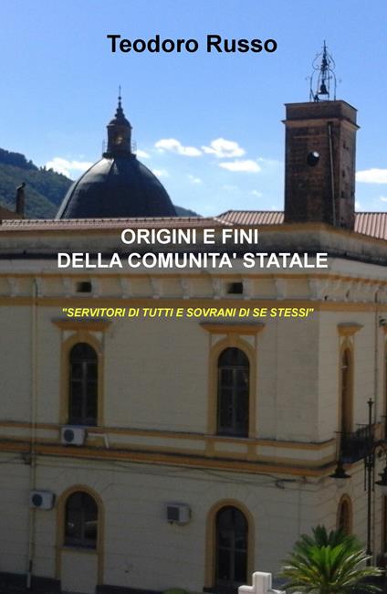 Origini e fini della comunità statale. «Servitori di tutti e sovrani di se stessi» - Teodoro Russo - copertina