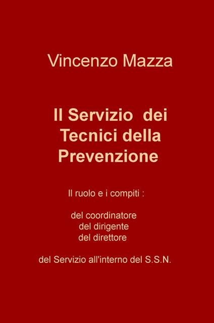 Il servizio dei tecnici della prevenzione. Il ruolo e i compiti: del coordinatore, del dirigente, del direttore nel S.S.N. - Vincenzo Mazza - copertina
