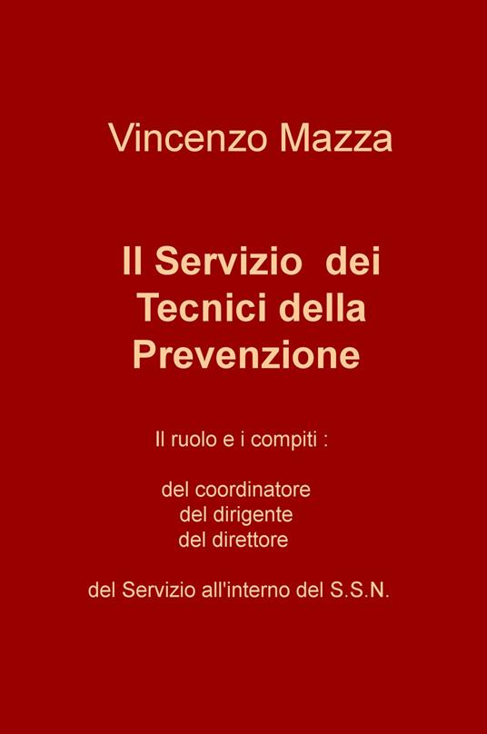 Il servizio dei tecnici della prevenzione. Il ruolo e i compiti: del coordinatore, del dirigente, del direttore nel S.S.N. - Vincenzo Mazza - copertina