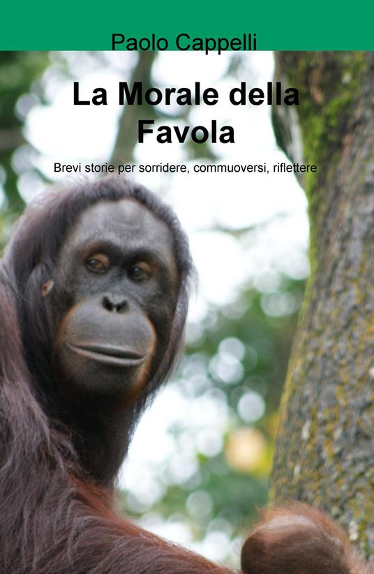 La morale della favola. Brevi storie per sorridere, commuoversi, riflettere - Paolo Cappelli - copertina