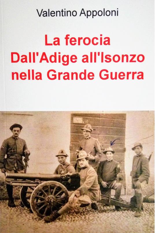 La ferocia. Dall'Adige all'Isonzo nella Grande Guerra - Valentino Appoloni - ebook