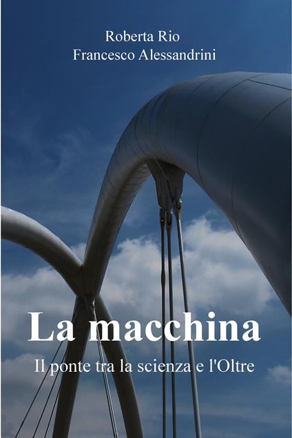 La macchina. Il ponte tra la scienza e l'oltre - Francesco Alessandrini,Roberta Rio - ebook
