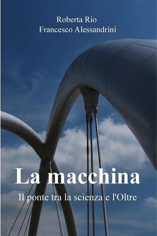La macchina. Il ponte tra la scienza e l'oltre - Francesco Alessandrini,Roberta Rio - ebook