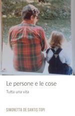 Le persone e le cose. Tutta una vita