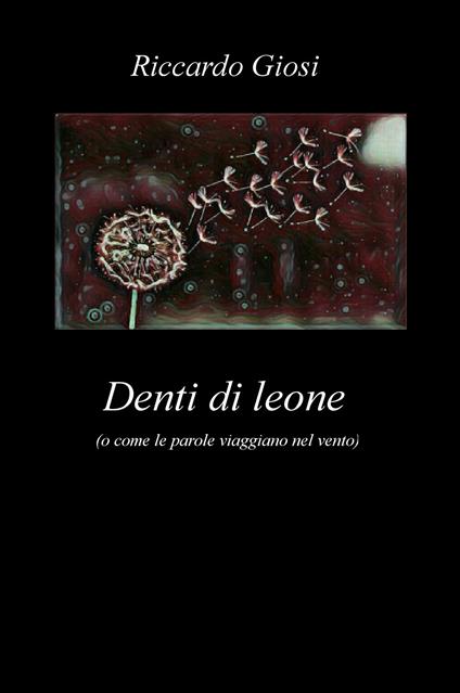Denti di leone (o come le parole viaggiano nel vento) - Riccardo Giosi - copertina