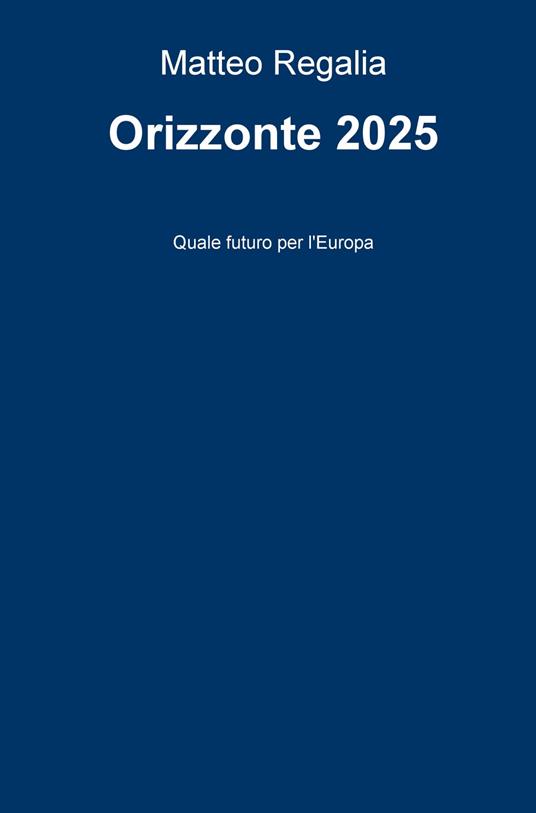 Orizzonte 2025. Quale futuro per l'Europa - Matteo Regalia - copertina