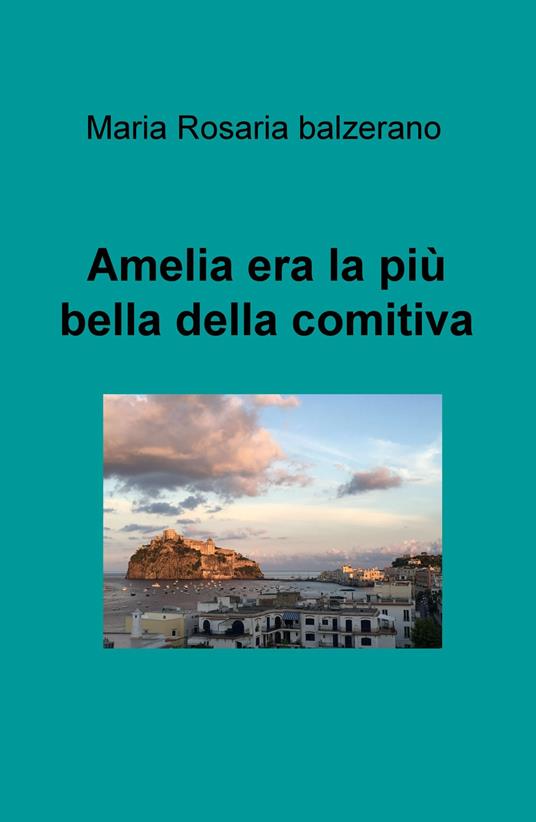 Amelia era la pù bella della comitiva - Maria Rosaria Balzerano - copertina
