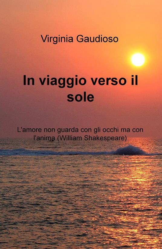 In viaggio verso il sole. L'amore non guarda con gli occhi ma con l'anima (William Shakespeare) - Virginia Gaudioso - copertina