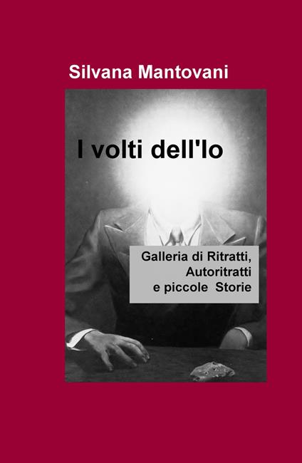 I volti dell'io. Galleria di ritratti, autoritratti e piccole storie - Silvana Mantovani - copertina