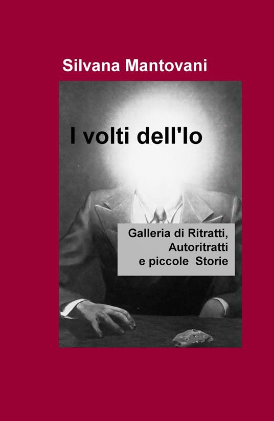 I volti dell'io. Galleria di ritratti, autoritratti e piccole storie - Silvana Mantovani - copertina