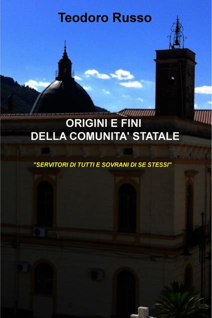 Origini e fini della comunità statale. «Servitori di tutti e sovrani di se stessi» - Teodoro Russo - ebook