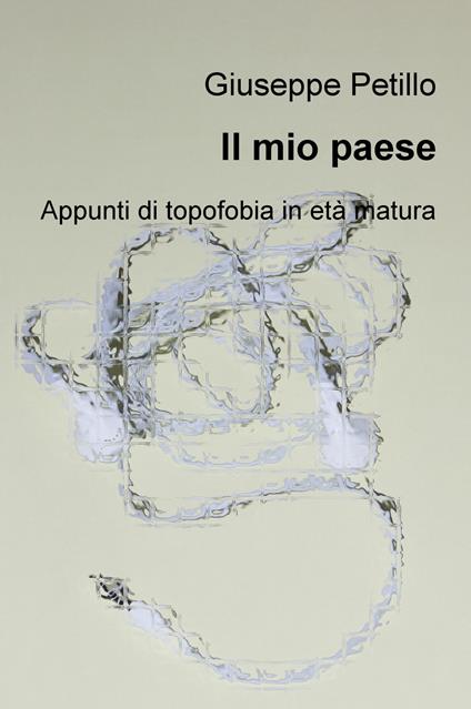 Il mio paese. Appunti di topofobia in età matura - Giuseppe Petillo - copertina