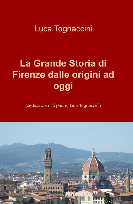 La grande storia di Firenze dalle origini a oggi. Nuova ediz. - Luca Tognaccini - copertina