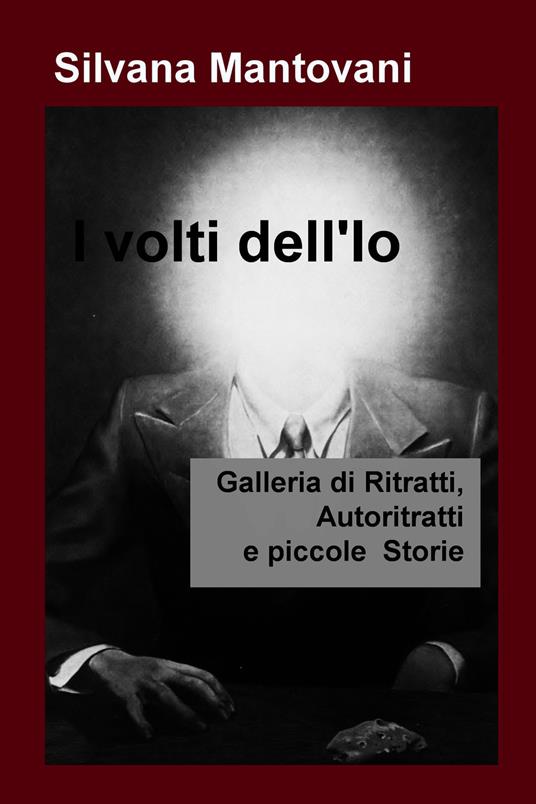 I volti dell'io. Galleria di ritratti, autoritratti e piccole storie - Silvana Mantovani - ebook