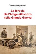 La ferocia. Dall'Adige all'Isonzo nella Grande Guerra