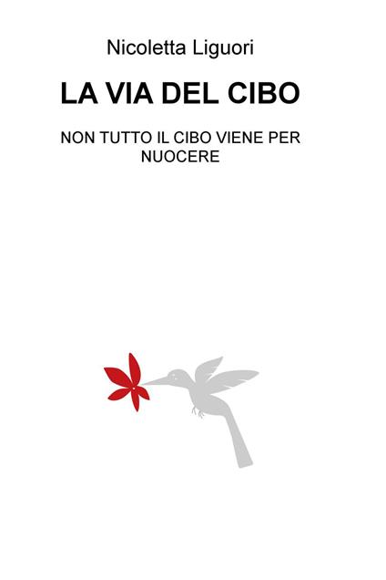 La via del cibo. Non tutto il cibo viene per nuocere - Nicoletta Liguori - copertina