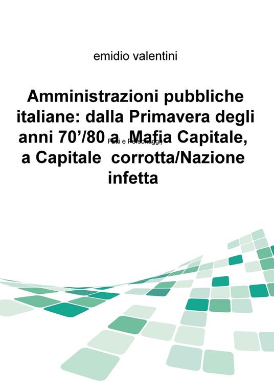Amministrazioni pubbliche italiane: dalla primavera degli anni '70/80 a Mafia Capitale, a Capitale corrotta/Nazione infetta. Fatti e personaggi - Emidio Valentini - copertina
