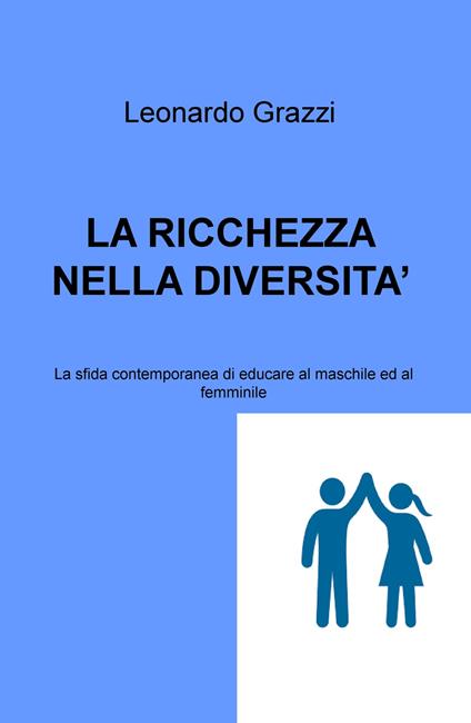 La ricchezza nella diversità. La sfida contemporanea di educare al maschile e al femminile - Leonardo Grazzi - copertina
