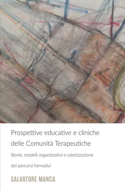 Prospettive educative e cliniche delle comunità terapeutiche. Storie, modelli organizzativi e valorizzazione dei percorsi formativi - Salvatore Manca - copertina