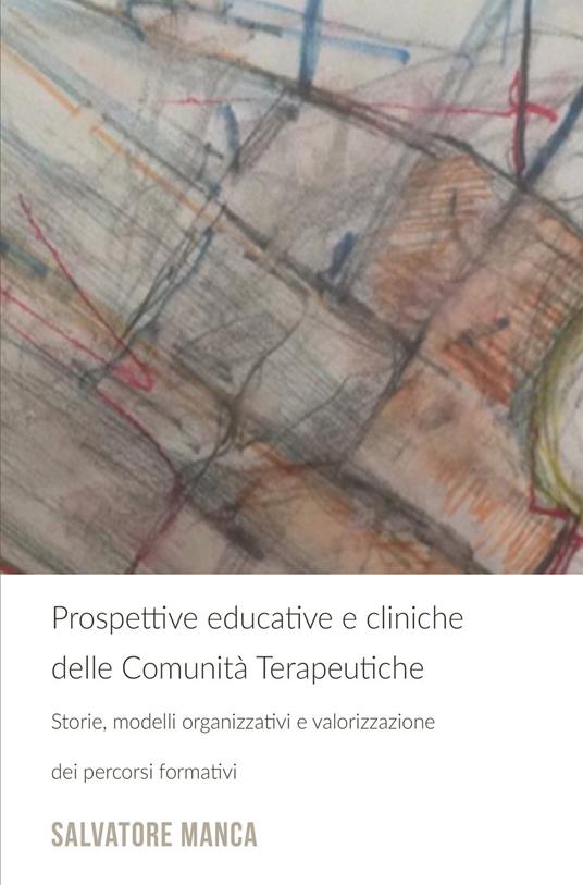 Prospettive educative e cliniche delle comunità terapeutiche. Storie, modelli organizzativi e valorizzazione dei percorsi formativi - Salvatore Manca - copertina