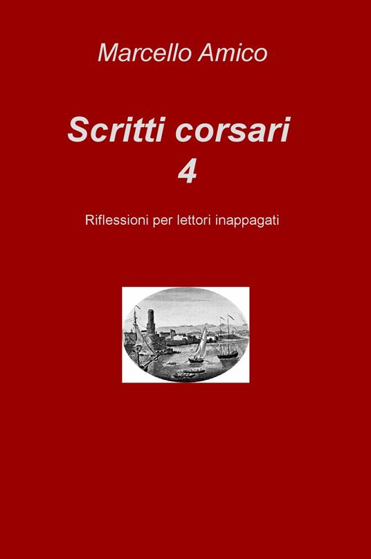 Scritti corsari. Riflessioni per lettori inappagati. Vol. 4 - Marcello Amico - copertina