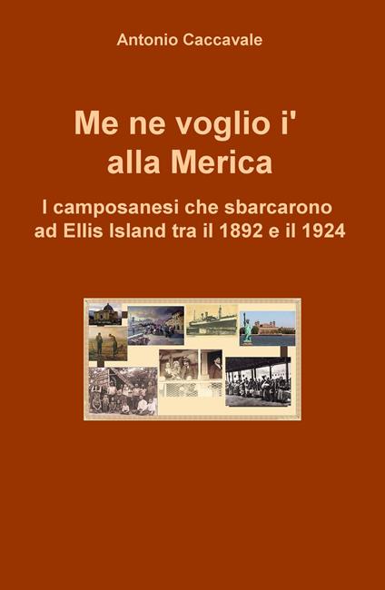 Me ne voglio i' alla Merica. I camposanesi che sbarcarono a Ellis Island tra il 1892 e il 1924 - Antonio Caccavale - copertina