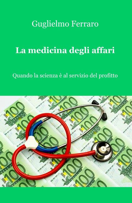 La medicina degli affari. Quando la scienza è al servizio del profitto - Guglielmo Ferraro - copertina