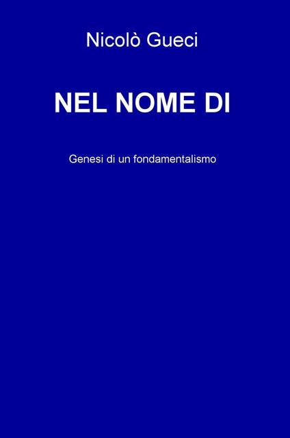 Nel nome di. Genesi di un fondamentalismo - Nicolò Gueci - copertina