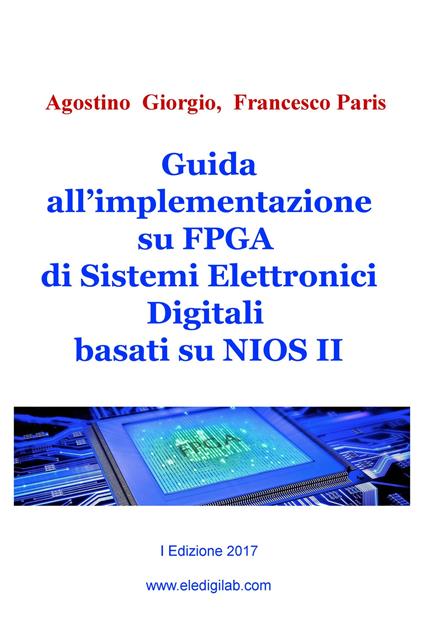 Guida all'implementazione su FPGA di sistemi elettronici digitali basati su NIOS II - Agostino Giorgio,Francesco Paris - copertina