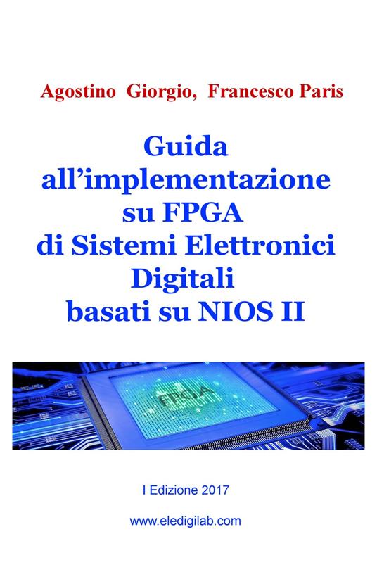 Guida all'implementazione su FPGA di sistemi elettronici digitali basati su NIOS II - Agostino Giorgio,Francesco Paris - copertina