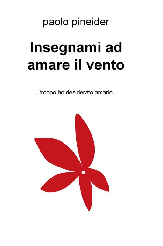 Insegnami ad amare il vento... troppo ho desiderato amarlo... - Paolo Pineider - copertina