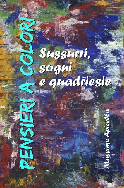 Pensieri a colori. Sussurri, sogni e quardiesie - Massimo Apicella - copertina