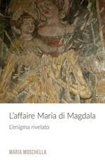 L' affaire Maria di Magdala. L'enigma rivelato